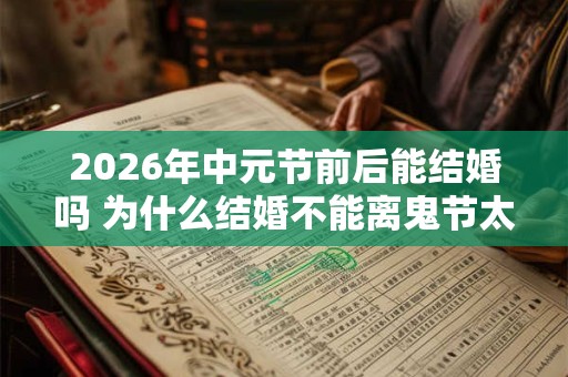 2026年中元节前后能结婚吗 为什么结婚不能离鬼节太近