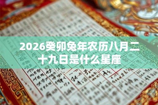 2026癸卯兔年农历八月二十九日是什么星座
