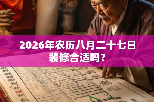 2026年农历八月二十七日装修合适吗？