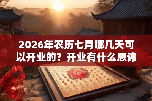 2026年农历七月哪几天可以开业的？开业有什么忌讳的？