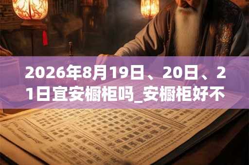 2026年8月19日、20日、21日宜安橱柜吗_安橱柜好不好
