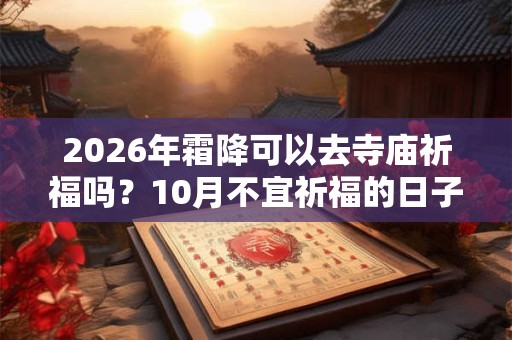 2026年霜降可以去寺庙祈福吗？10月不宜祈福的日子