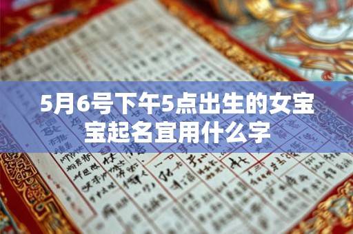 5月6号下午5点出生的女宝宝起名宜用什么字