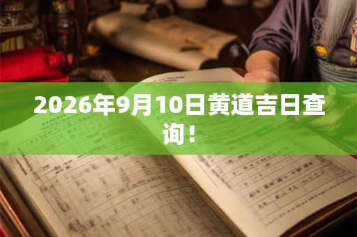 2026年9月10日黄道吉日查询！