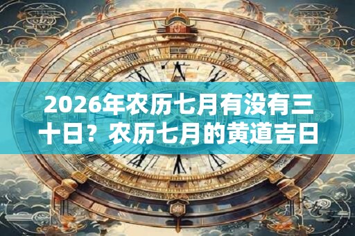 2026年农历七月有没有三十日？农历七月的黄道吉日是哪天？
