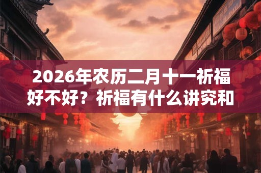 2026年农历二月十一祈福好不好？祈福有什么讲究和忌讳？