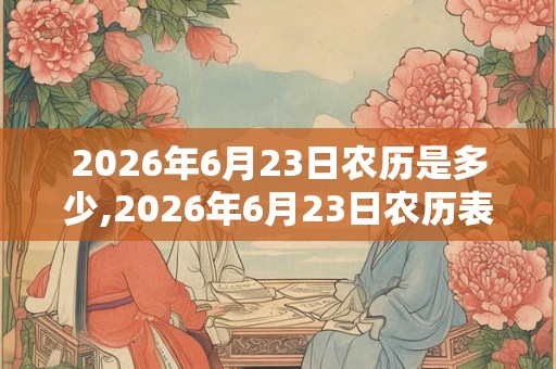 2026年6月23日农历是多少,2026年6月23日农历表
