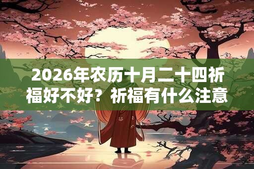 2026年农历十月二十四祈福好不好？祈福有什么注意事项？