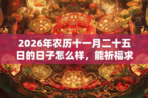 2026年农历十一月二十五日的日子怎么样，能祈福求财吗？