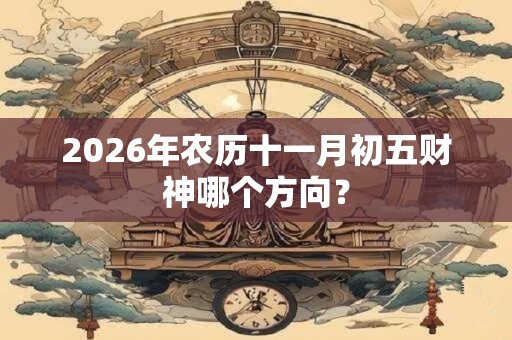 2026年农历十一月初五财神哪个方向？