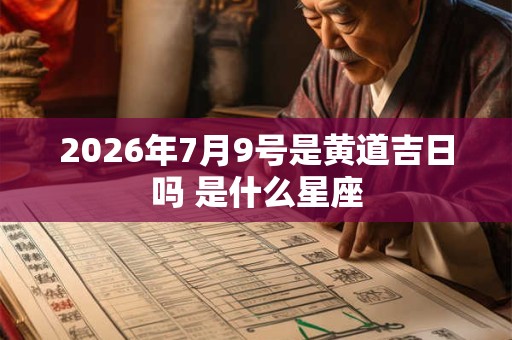 2026年7月9号是黄道吉日吗 是什么星座