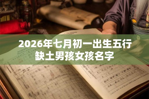 2026年七月初一出生五行缺土男孩女孩名字