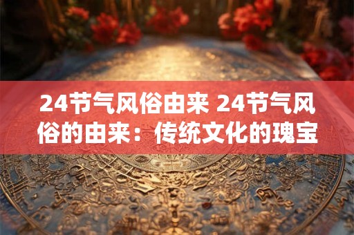 24节气风俗由来 24节气风俗的由来：传统文化的瑰宝