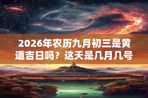 2026年农历九月初三是黄道吉日吗？这天是几月几号？