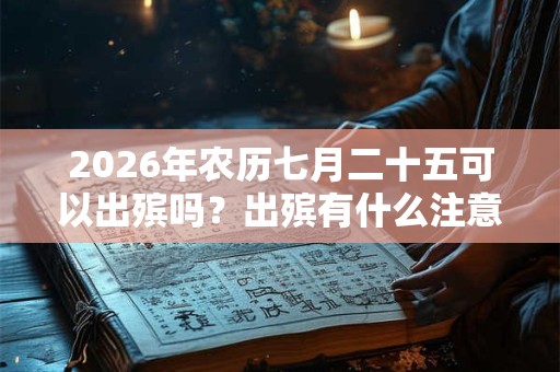2026年农历七月二十五可以出殡吗？出殡有什么注意事项？