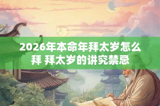 2026年本命年拜太岁怎么拜 拜太岁的讲究禁忌