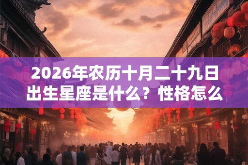 2026年农历十月二十九日出生星座是什么？性格怎么样？