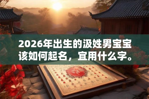 2026年出生的汲姓男宝宝该如何起名，宜用什么字。