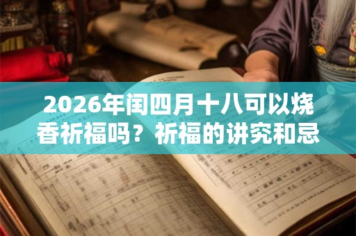 2026年闰四月十八可以烧香祈福吗？祈福的讲究和忌讳？
