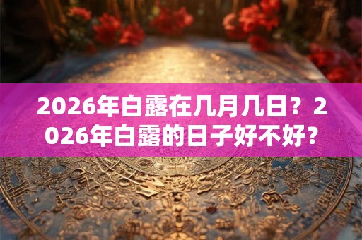 2026年白露在几月几日？2026年白露的日子好不好？
