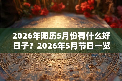 2026年阳历5月份有什么好日子？2026年5月节日一览！