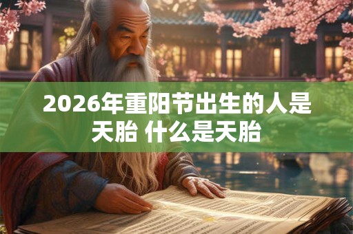 2026年重阳节出生的人是天胎 什么是天胎