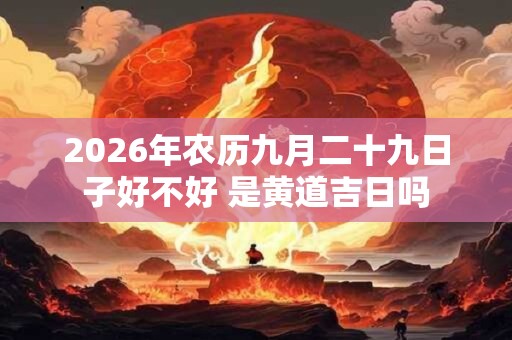 2026年农历九月二十九日子好不好 是黄道吉日吗
