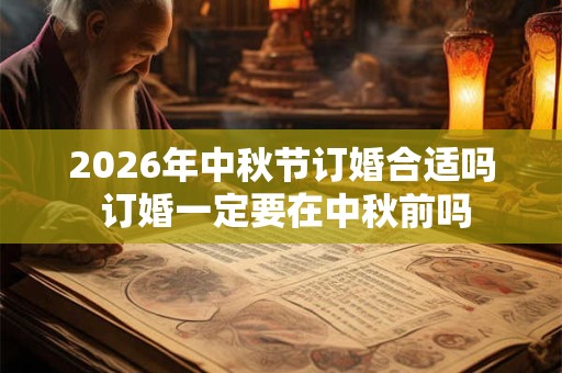 2026年中秋节订婚合适吗 订婚一定要在中秋前吗 2026年中秋节订婚合适吗 订婚一定要在中秋前吗