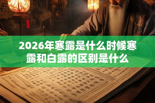 2026年寒露是什么时候寒露和白露的区别是什么 2026年寒露是什么时候寒露和白露的区别是什么