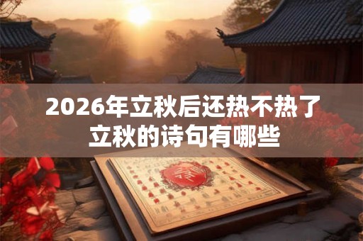 2026年立秋后还热不热了 立秋的诗句有哪些