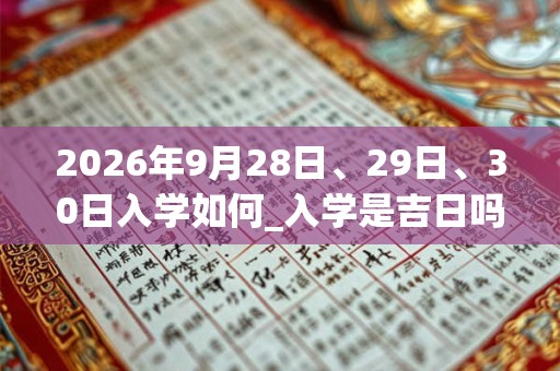 2026年9月28日、29日、30日入学如何_入学是吉日吗