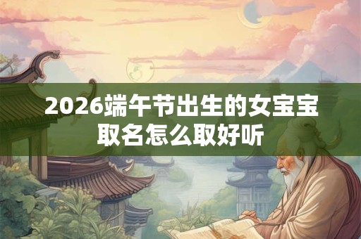 2026端午节出生的女宝宝取名怎么取好听