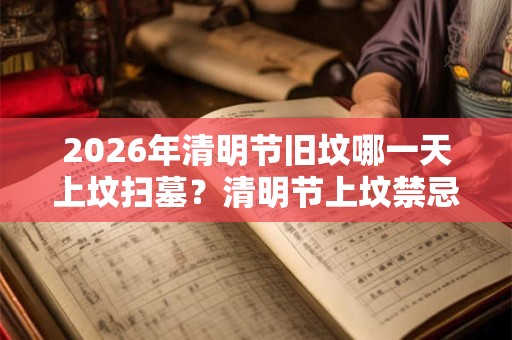 2026年清明节旧坟哪一天上坟扫墓？清明节上坟禁忌有什么？