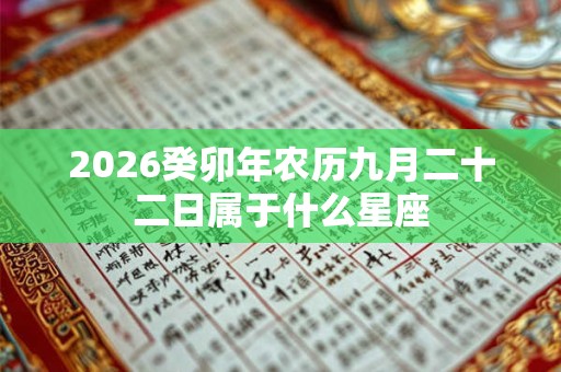 2026癸卯年农历九月二十二日属于什么星座 2026癸卯年农历九月二十二日属于什么星座