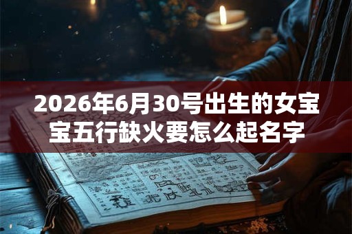 2026年6月30号出生的女宝宝五行缺火要怎么起名字