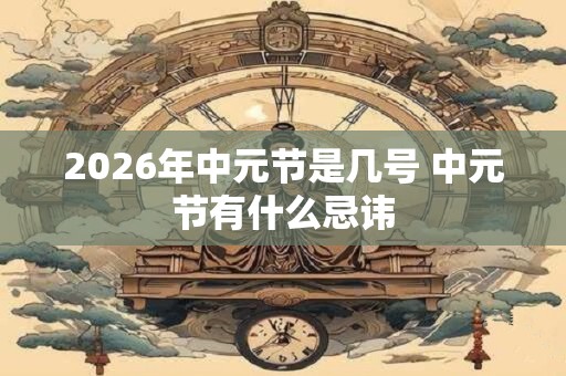 2026年中元节是几号 中元节有什么忌讳