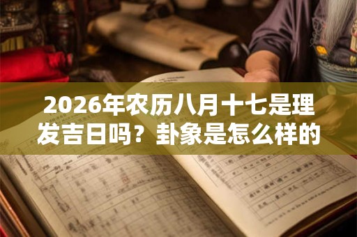 2026年农历八月十七是理发吉日吗？卦象是怎么样的？