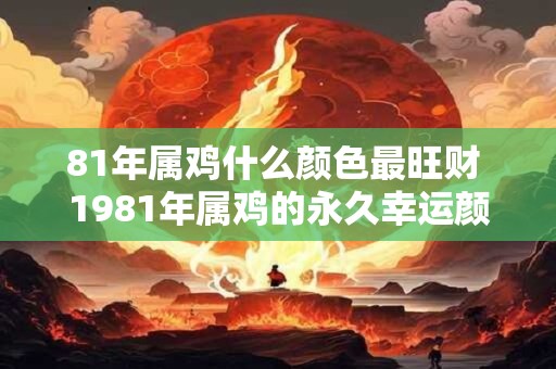 81年属鸡什么颜色最旺财 1981年属鸡的永久幸运颜色