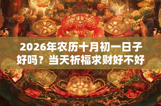 2026年农历十月初一日子好吗？当天祈福求财好不好？