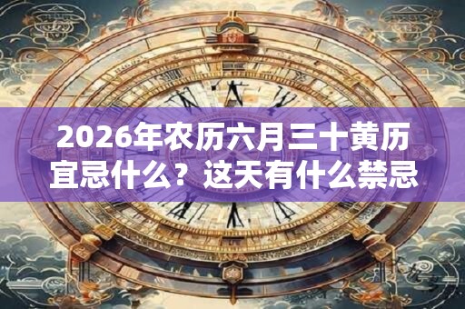 2026年农历六月三十黄历宜忌什么？这天有什么禁忌？