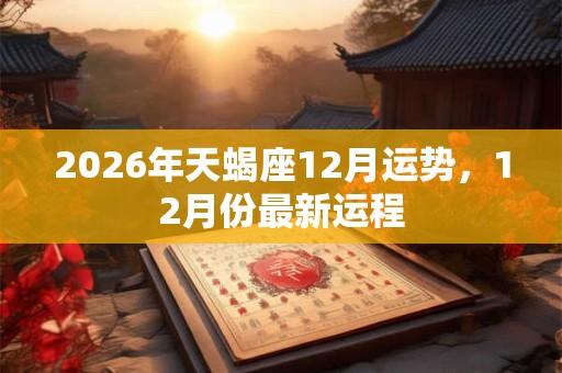 2026年天蝎座12月运势，12月份最新运程