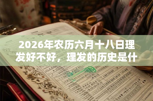 2026年农历六月十八日理发好不好,理发的历史是什么样的? 2026年农历六月十八日理发好不好,理发的历史是什么样的?