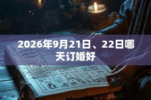 2026年9月21日、22日哪天订婚好