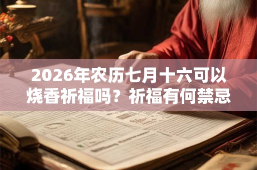 2026年农历七月十六可以烧香祈福吗？祈福有何禁忌？