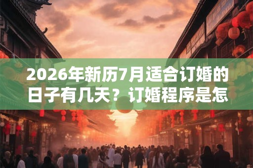 2026年新历7月适合订婚的日子有几天？订婚程序是怎么样的？