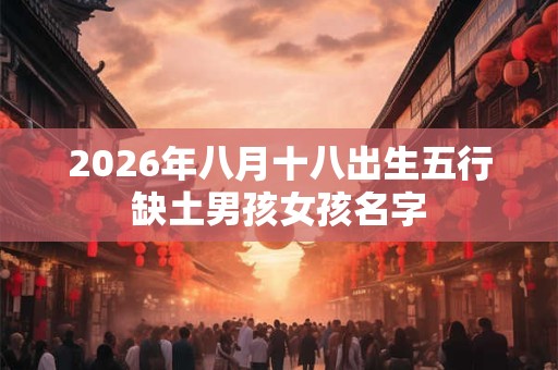 2026年八月十八出生五行缺土男孩女孩名字