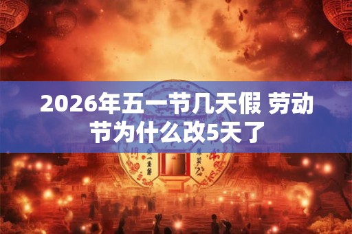 2026年五一节几天假 劳动节为什么改5天了