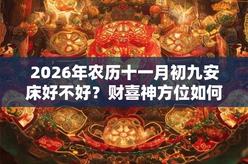 2026年农历十一月初九安床好不好？财喜神方位如何？