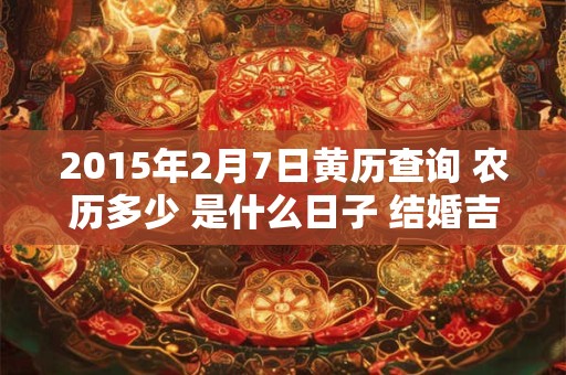 2015年2月7日黄历查询 农历多少 是什么日子 结婚吉时