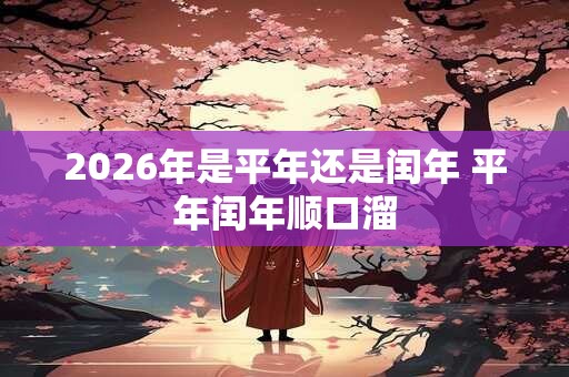 2026年是平年还是闰年 平年闰年顺口溜